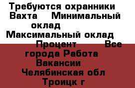 Требуются охранники . Вахта. › Минимальный оклад ­ 47 900 › Максимальный оклад ­ 79 200 › Процент ­ 20 - Все города Работа » Вакансии   . Челябинская обл.,Троицк г.